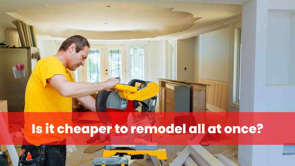 Is it cheaper to remodel all at once
